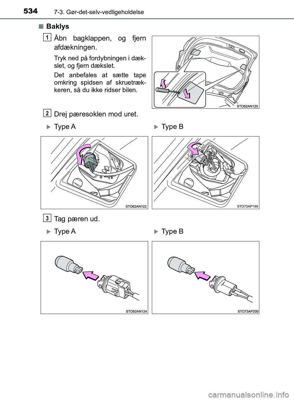 TOYOTA YARIS HATCHBACK 2018  Brugsanvisning (in Danish) 5347-3. Gør-det-selv-vedligeholdelse
YARIS_HV_OM_Europe_OM52C96DKn
Baklys
Åbn bagklappen, og fjern
afdækningen.
Tryk ned på fordybningen i dæk-
slet, og fjern dækslet.
Det anbefales at sætte ta