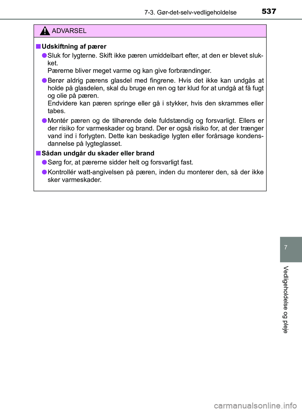 TOYOTA YARIS HATCHBACK 2018  Brugsanvisning (in Danish) 5377-3. Gør-det-selv-vedligeholdelse
7
Vedligeholdelse og pleje
YARIS_HV_OM_Europe_OM52C96DK
ADVARSEL
n Udskiftning af pærer
l Sluk for lygterne. Skift ikke pæren umiddelbart efter, at den er bleve