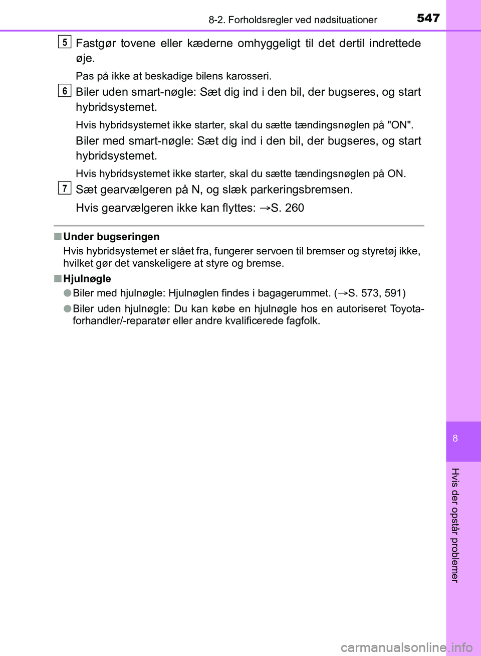 TOYOTA YARIS HATCHBACK 2018  Brugsanvisning (in Danish) 5478-2. Forholdsregler ved nødsituationer
8
Hvis der opstår problemer
YARIS_HV_OM_Europe_OM52C96DK
Fastgør tovene eller kæderne omhyggeligt til det dertil indrettede
øje.
Pas på ikke at beskadig