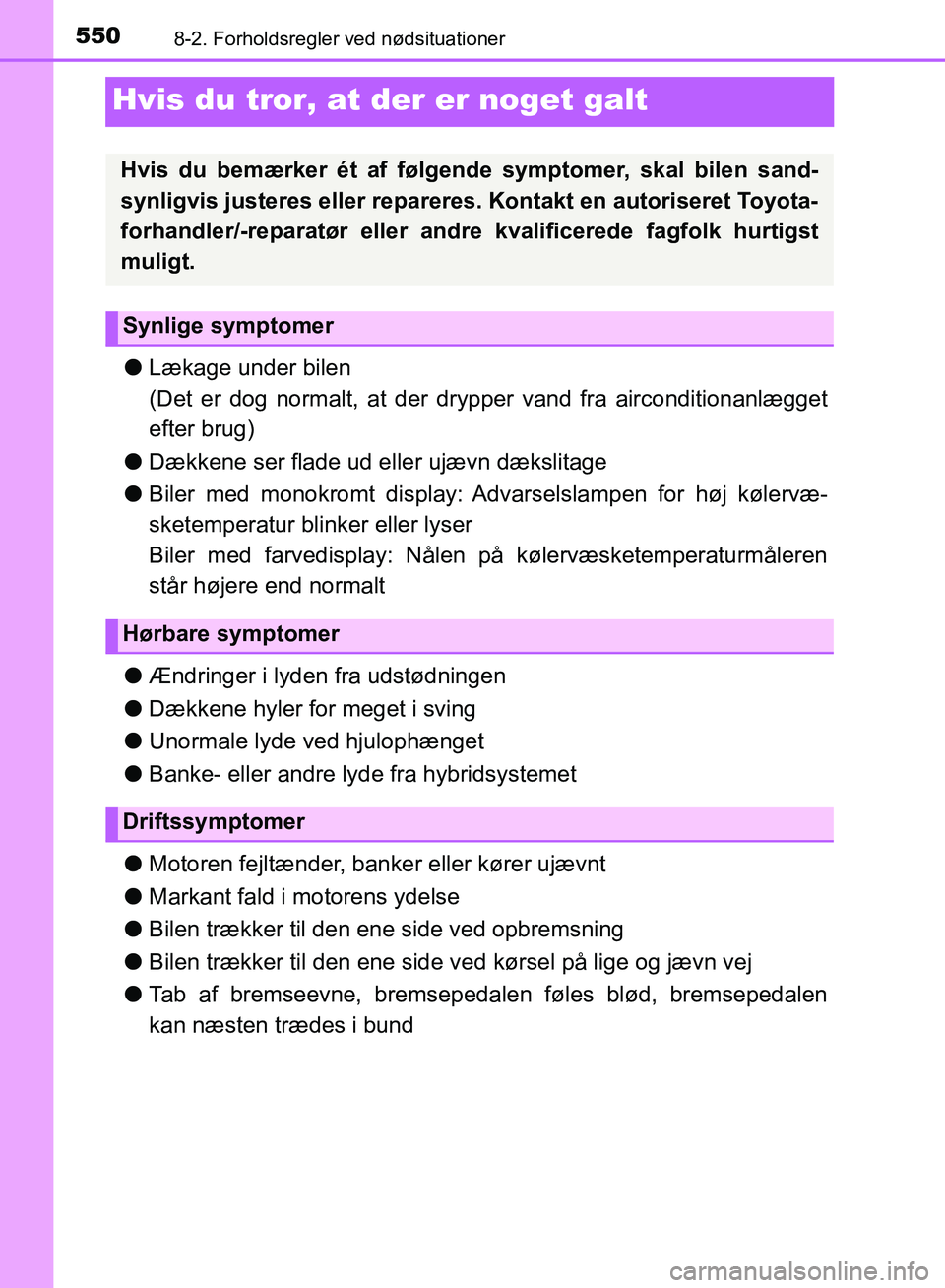TOYOTA YARIS HATCHBACK 2018  Brugsanvisning (in Danish) 5508-2. Forholdsregler ved nødsituationer
YARIS_HV_OM_Europe_OM52C96DK
Hvis du tror, at der er noget galt
lLækage under bilen
(Det er dog normalt, at der dr ypper vand fra airconditionanlægget
efte