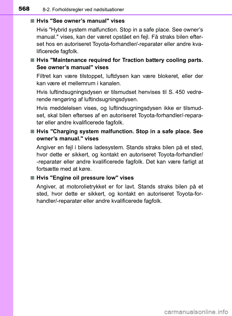 TOYOTA YARIS HATCHBACK 2018  Brugsanvisning (in Danish) 5688-2. Forholdsregler ved nødsituationer
YARIS_HV_OM_Europe_OM52C96DKn
Hvis "See owner’s manual" vises
Hvis "Hybrid system malfunction. Stop in a safe place. See owner’s
manual." vises, kan der 