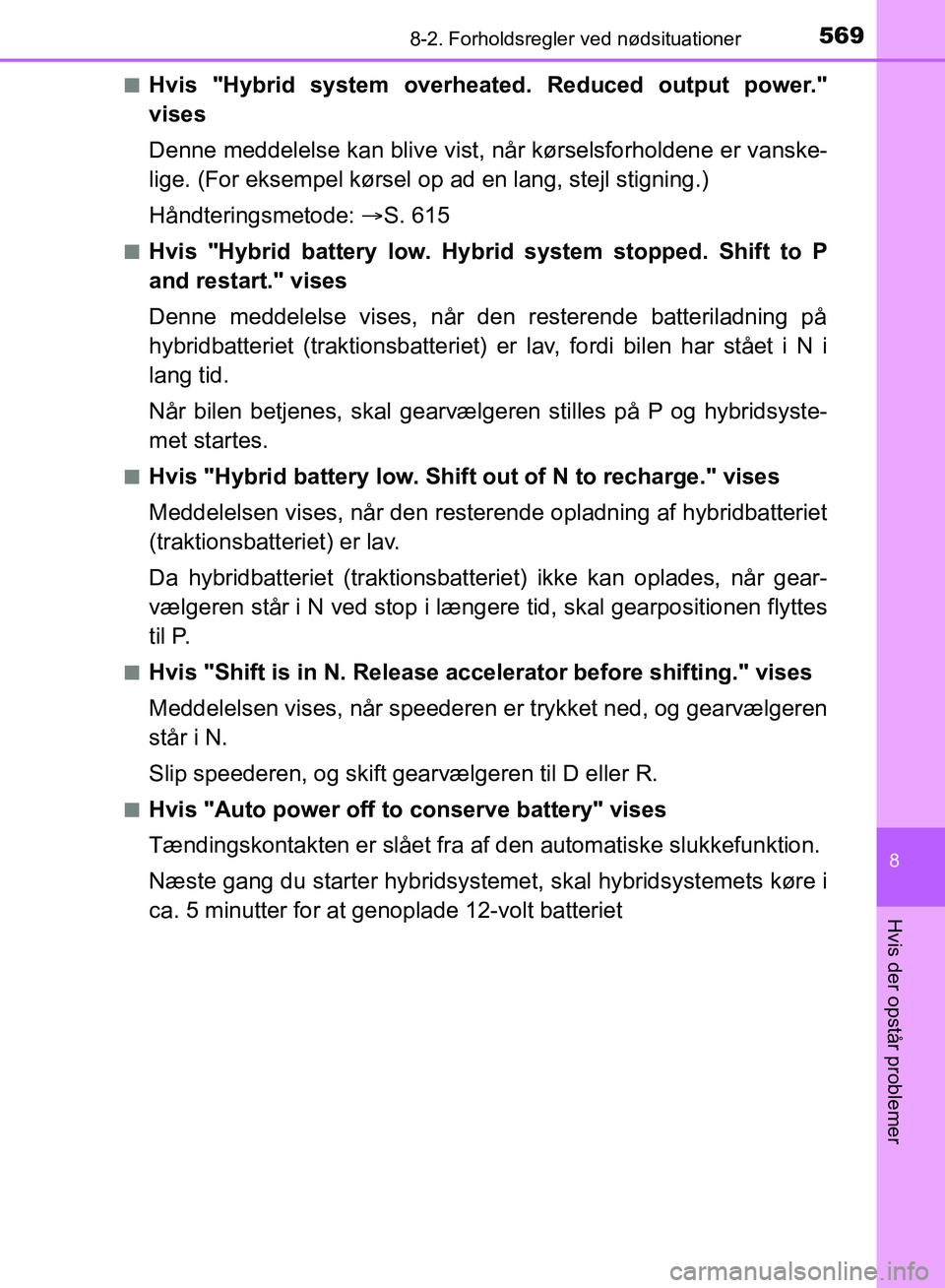 TOYOTA YARIS HATCHBACK 2018  Brugsanvisning (in Danish) 5698-2. Forholdsregler ved nødsituationer
8
Hvis der opstår problemer
YARIS_HV_OM_Europe_OM52C96DKn
Hvis "Hybrid system overh
eated. Reduced output power."
vises
Denne meddelelse kan blive vist, nå