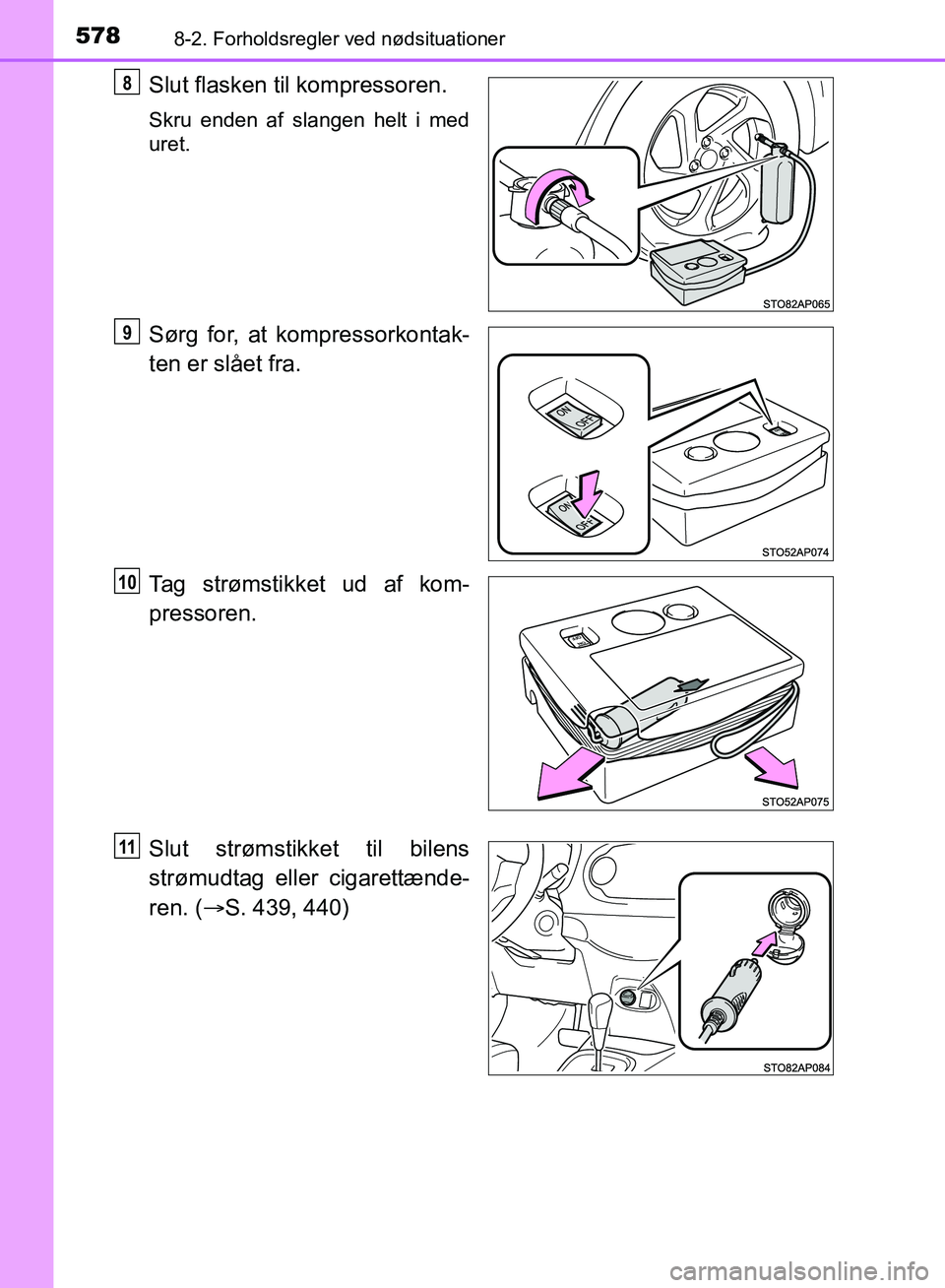 TOYOTA YARIS HATCHBACK 2018  Brugsanvisning (in Danish) 5788-2. Forholdsregler ved nødsituationer
YARIS_HV_OM_Europe_OM52C96DK
Slut flasken til kompressoren.
Skru enden af slangen helt i med
uret.
Sørg for, at kompressorkontak-
ten er slået fra.
Tag str