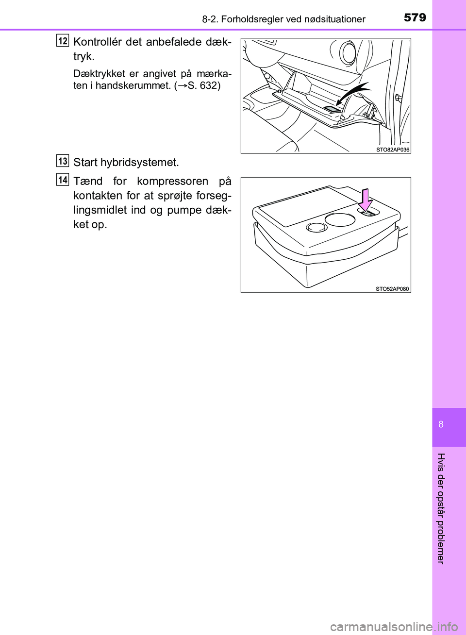 TOYOTA YARIS HATCHBACK 2018  Brugsanvisning (in Danish) 5798-2. Forholdsregler ved nødsituationer
8
Hvis der opstår problemer
YARIS_HV_OM_Europe_OM52C96DK
Kontrollér det anbefalede dæk-
tryk.
Dæktrykket er angivet på mærka-
ten i handskerummet. ( 