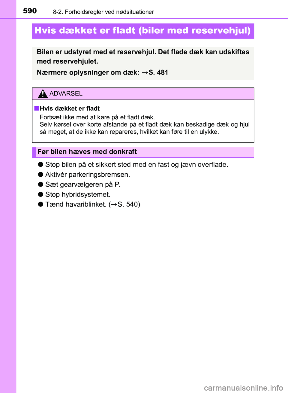 TOYOTA YARIS HATCHBACK 2018 Brugsanvisning (in Danish) 5908-2. Forholdsregler ved nødsituationer
YARIS_HV_OM_Europe_OM52C96DK
Hvis dækket er fladt (biler med reservehjul)
lStop bilen på et sikkert sted me d en fast og jævn overflade.
l Aktivér parker TOYOTA YARIS HATCHBACK 2018 Brugsanvisning (in Danish) 5908-2. Forholdsregler ved nødsituationer
YARIS_HV_OM_Europe_OM52C96DK
Hvis dækket er fladt (biler med reservehjul)
lStop bilen på et sikkert sted me d en fast og jævn overflade.
l Aktivér parker