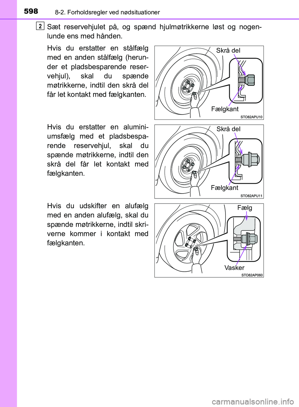 TOYOTA YARIS HATCHBACK 2018  Brugsanvisning (in Danish) 5988-2. Forholdsregler ved nødsituationer
YARIS_HV_OM_Europe_OM52C96DK
Sæt reservehjulet på, og spænd hjulmøtrikkerne løst og nogen-
lunde ens med hånden.
Hvis du erstatter en stålfælg
med en