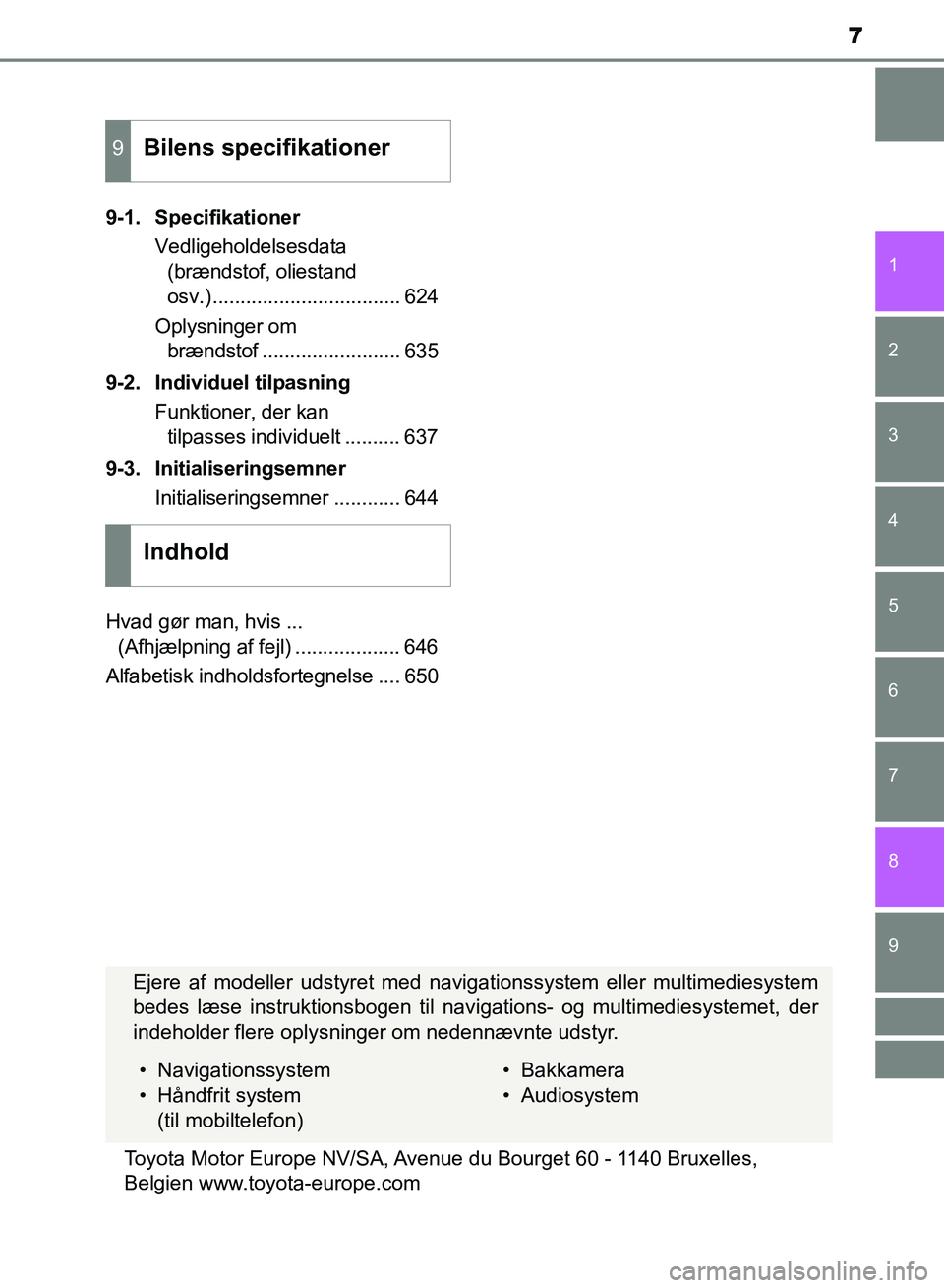 TOYOTA YARIS HATCHBACK 2018  Brugsanvisning (in Danish) 7
1
7
8 6 5
4
3
2
9
YARIS_HV_OM_Europe_OM52C96DK9-1. Specifikationer
Vedligeholdelsesdata (brændstof, oliestand 
osv.) .................................. 624
Oplysninger om  brændstof ..............