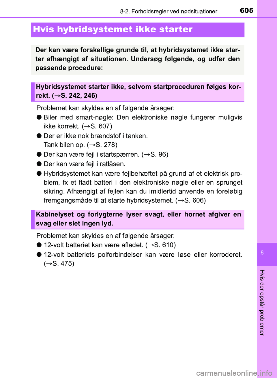 TOYOTA YARIS HATCHBACK 2018  Brugsanvisning (in Danish) 6058-2. Forholdsregler ved nødsituationer
8
Hvis der opstår problemer
YARIS_HV_OM_Europe_OM52C96DK
Hvis hybridsystemet ikke starter
Problemet kan skyldes en af følgende årsager:
lBiler med smart-n