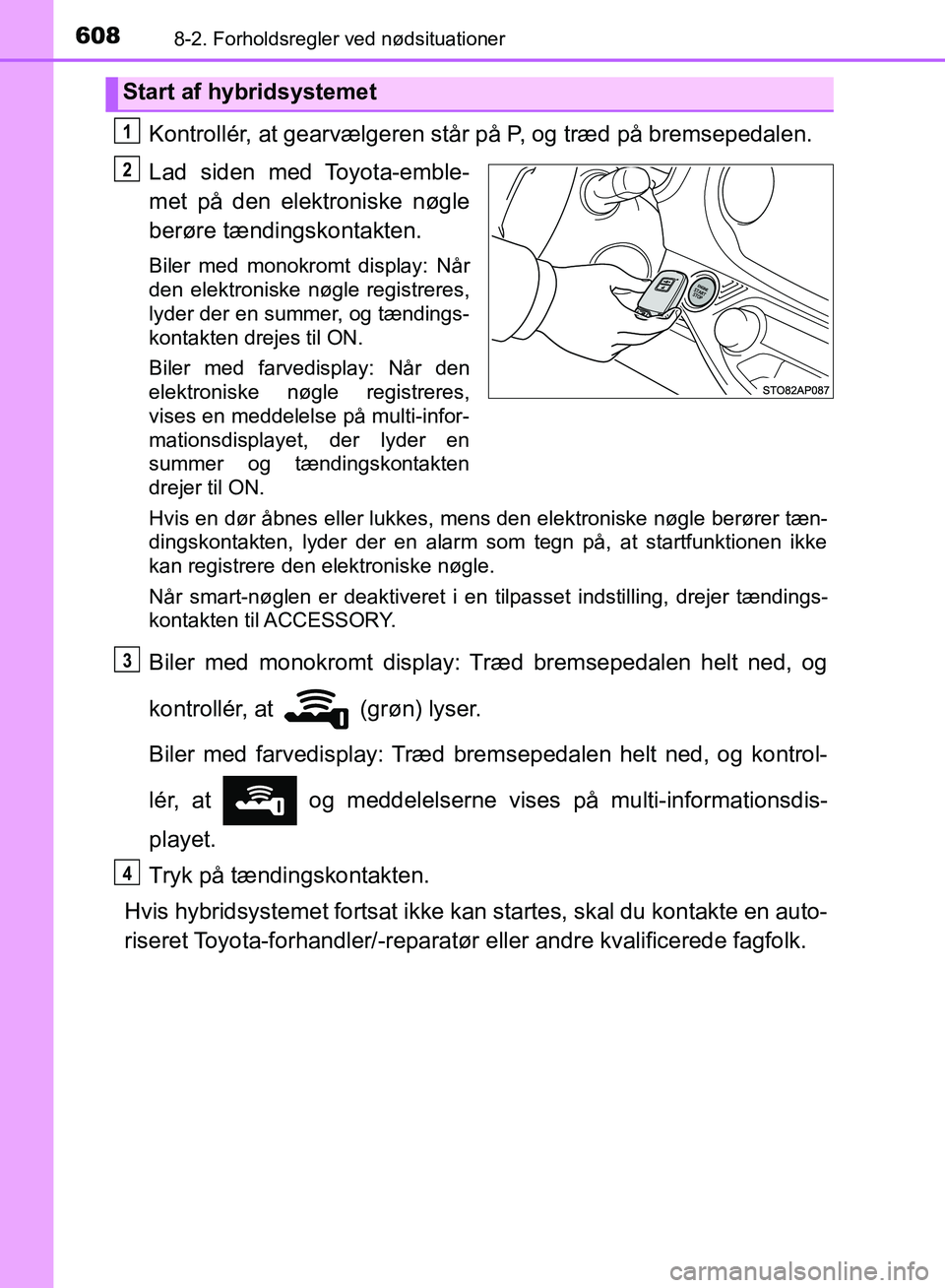 TOYOTA YARIS HATCHBACK 2018  Brugsanvisning (in Danish) 6088-2. Forholdsregler ved nødsituationer
YARIS_HV_OM_Europe_OM52C96DK
Kontrollér, at gearvælgeren står på P, og træd på bremsepedalen.
Lad siden med Toyota-emble-
met på den elektroniske nøg