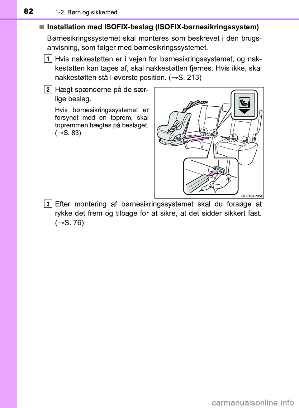 TOYOTA YARIS HATCHBACK 2018 Brugsanvisning (in Danish) 821-2. Børn og sikkerhed
YARIS_HV_OM_Europe_OM52C96DKn
Installation med ISOFIX-beslag (ISOFIX-børnesikringssystem)
Børnesikringssystemet skal mont
eres som beskrevet i den brugs-
anvisning, som fø TOYOTA YARIS HATCHBACK 2018 Brugsanvisning (in Danish) 821-2. Børn og sikkerhed
YARIS_HV_OM_Europe_OM52C96DKn
Installation med ISOFIX-beslag (ISOFIX-børnesikringssystem)
Børnesikringssystemet skal mont
eres som beskrevet i den brugs-
anvisning, som fø