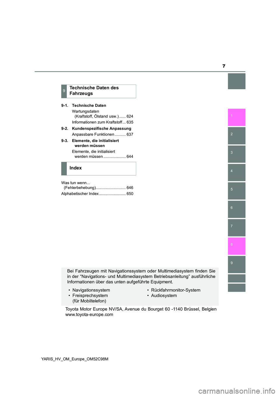 TOYOTA YARIS HATCHBACK 2018  Betriebsanleitungen (in German) 7
1 
7 
8 
6 
5
4
3
2
9
YARIS_HV_OM_Europe_OM52C98M 
9-1. Technische Daten 
Wartungsdaten  
(Kraftstoff, Ölstand usw.) ...... 624 
Informationen zum Kraftstoff ... 635 
9-2. Kundenspezifische Anpassu