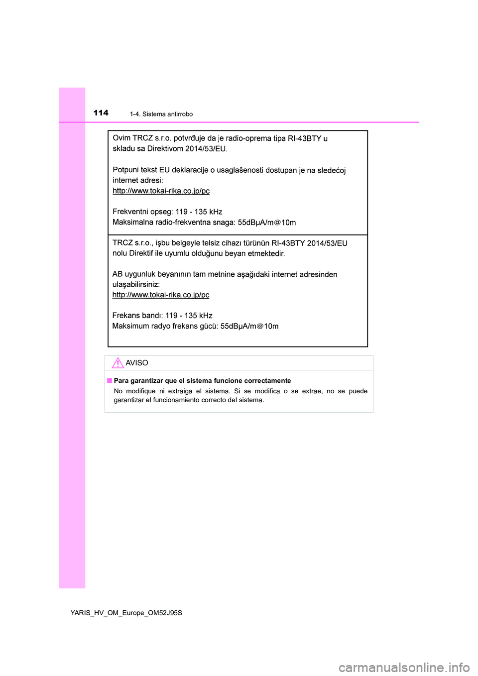TOYOTA YARIS HATCHBACK 2018  Manual del propietario (in Spanish) 1141-4. Sistema antirrobo
YARIS_HV_OM_Europe_OM52J95S
AV I S O
■Para garantizar que el sistema funcione correctamente 
No modifique ni extraiga el sistema. Si se modifica o se extrae, no se puede 
g