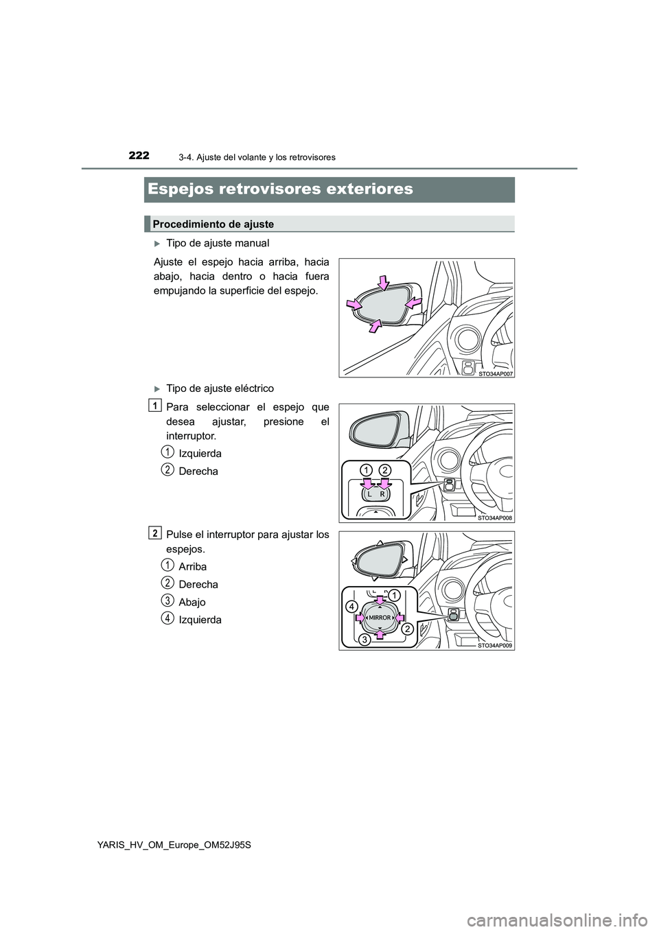 TOYOTA YARIS HATCHBACK 2018 Manual del propietario (in Spanish) 2223-4. Ajuste del volante y los retrovisores
YARIS_HV_OM_Europe_OM52J95S
Espejos retrovisores exteriores
Tipo de ajuste manual
Ajuste el espejo hacia arriba, hacia
abajo, hacia dentro o hacia fu TOYOTA YARIS HATCHBACK 2018 Manual del propietario (in Spanish) 2223-4. Ajuste del volante y los retrovisores
YARIS_HV_OM_Europe_OM52J95S
Espejos retrovisores exteriores
Tipo de ajuste manual
Ajuste el espejo hacia arriba, hacia
abajo, hacia dentro o hacia fu