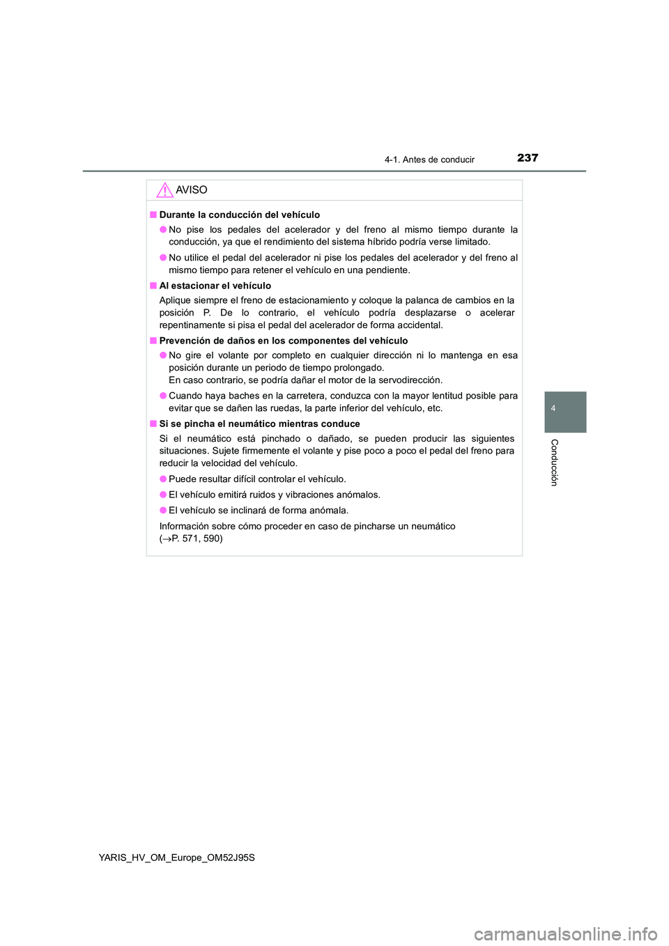 TOYOTA YARIS HATCHBACK 2018 Manual del propietario (in Spanish) 2374-1. Antes de conducir
4
Conducción
YARIS_HV_OM_Europe_OM52J95S
AV I S O
■Durante la conducción del vehículo
● No pise los pedales del acelerador y del freno al mismo tiempo durante la
con TOYOTA YARIS HATCHBACK 2018 Manual del propietario (in Spanish) 2374-1. Antes de conducir
4
Conducción
YARIS_HV_OM_Europe_OM52J95S
AV I S O
■Durante la conducción del vehículo
● No pise los pedales del acelerador y del freno al mismo tiempo durante la
con
