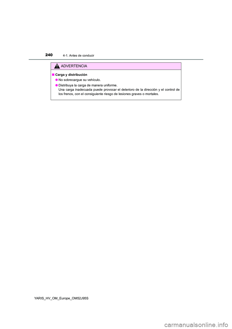 TOYOTA YARIS HATCHBACK 2018 Manual del propietario (in Spanish) 2404-1. Antes de conducir
YARIS_HV_OM_Europe_OM52J95S
ADVERTENCIA
■Carga y distribución
● No sobrecargue su vehículo.
● Distribuya la carga de manera uniforme.
Una carga inadecuada puede p TOYOTA YARIS HATCHBACK 2018 Manual del propietario (in Spanish) 2404-1. Antes de conducir
YARIS_HV_OM_Europe_OM52J95S
ADVERTENCIA
■Carga y distribución
● No sobrecargue su vehículo.
● Distribuya la carga de manera uniforme.
Una carga inadecuada puede p