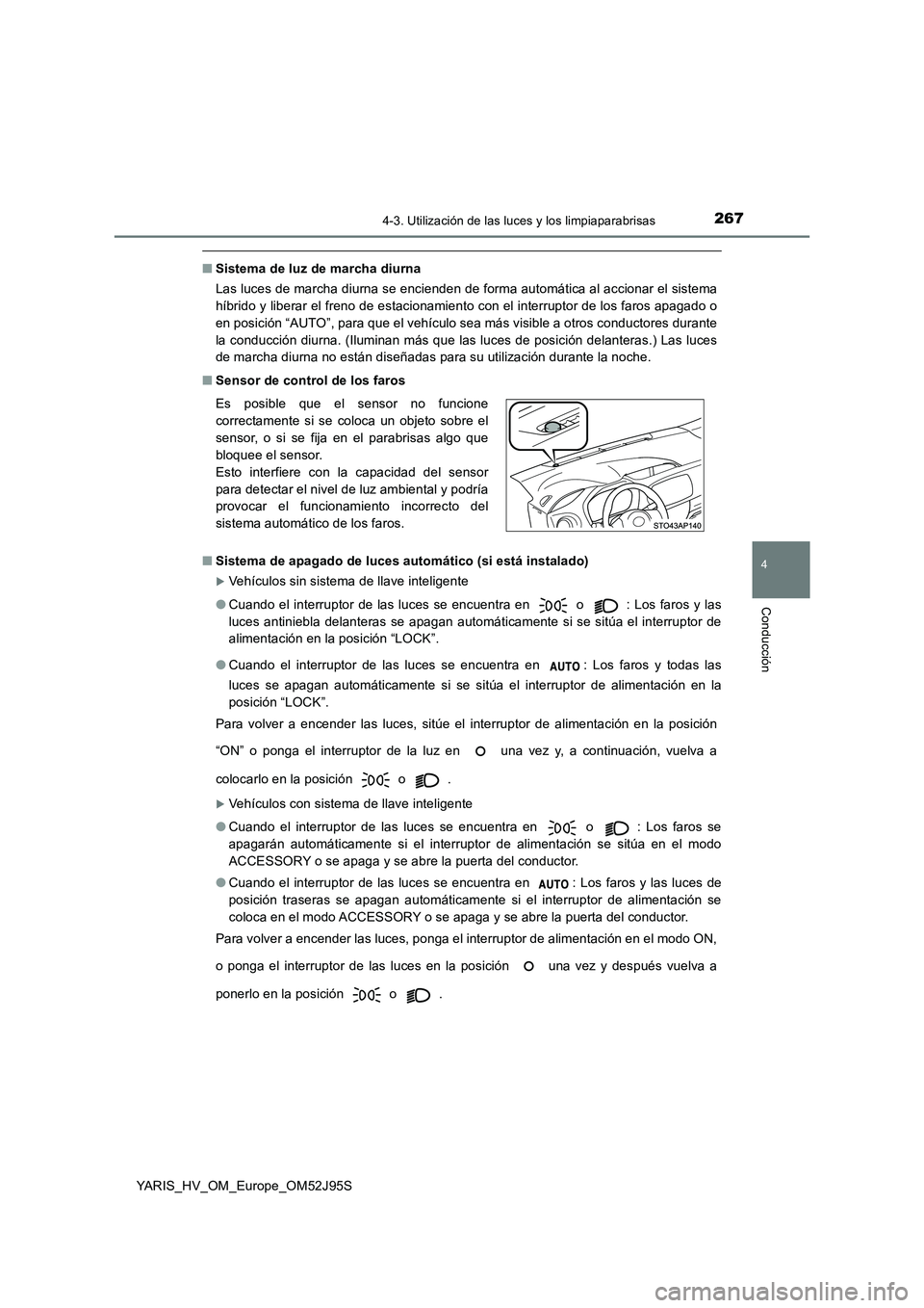 TOYOTA YARIS HATCHBACK 2018 Manual del propietario (in Spanish) 2674-3. Utilización de las luces y los limpiaparabrisas
4
Conducción
YARIS_HV_OM_Europe_OM52J95S
■Sistema de luz de marcha diurna
Las luces de marcha diurna se encienden de forma automática al a TOYOTA YARIS HATCHBACK 2018 Manual del propietario (in Spanish) 2674-3. Utilización de las luces y los limpiaparabrisas
4
Conducción
YARIS_HV_OM_Europe_OM52J95S
■Sistema de luz de marcha diurna
Las luces de marcha diurna se encienden de forma automática al a