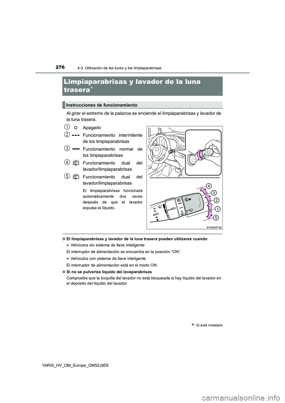 TOYOTA YARIS HATCHBACK 2018 Manual del propietario (in Spanish) 2764-3. Utilización de las luces y los limpiaparabrisas
YARIS_HV_OM_Europe_OM52J95S
Limpiaparabrisas y lavador de la luna
trasera
Al girar el extremo de la palanca se enciende el limpiaparabrisa TOYOTA YARIS HATCHBACK 2018 Manual del propietario (in Spanish) 2764-3. Utilización de las luces y los limpiaparabrisas
YARIS_HV_OM_Europe_OM52J95S
Limpiaparabrisas y lavador de la luna
trasera
Al girar el extremo de la palanca se enciende el limpiaparabrisa