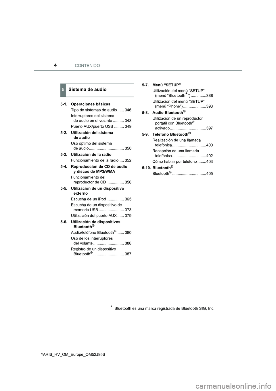 TOYOTA YARIS HATCHBACK 2018  Manual del propietario (in Spanish) CONTENIDO4
YARIS_HV_OM_Europe_OM52J95S 
5-1. Operaciones básicas 
Tipo de sistemas de audio ...... 346 
Interruptores del sistema  
de audio en el volante .......... 348 
Puerto AUX/puerto USB ......
