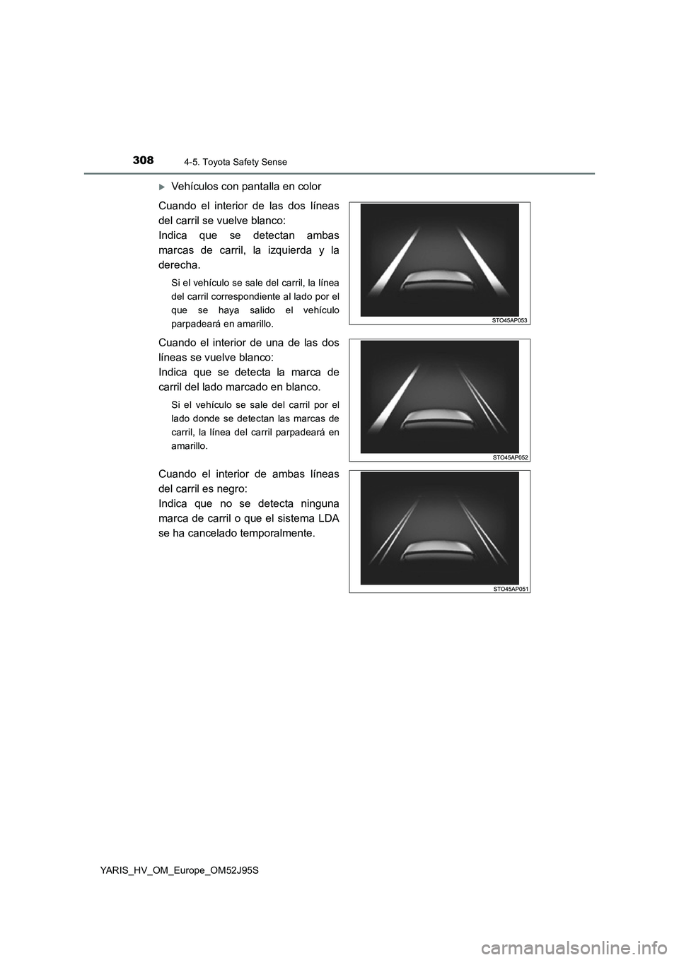 TOYOTA YARIS HATCHBACK 2018 Manual del propietario (in Spanish) 3084-5. Toyota Safety Sense
YARIS_HV_OM_Europe_OM52J95S
Vehículos con pantalla en color
Cuando el interior de las dos líneas
del carril se vuelve blanco:
Indica que se detectan ambas
marcas de TOYOTA YARIS HATCHBACK 2018 Manual del propietario (in Spanish) 3084-5. Toyota Safety Sense
YARIS_HV_OM_Europe_OM52J95S
Vehículos con pantalla en color
Cuando el interior de las dos líneas
del carril se vuelve blanco:
Indica que se detectan ambas
marcas de