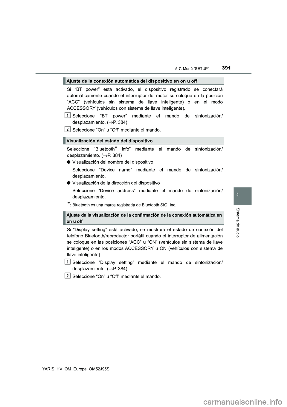 TOYOTA YARIS HATCHBACK 2018 Manual del propietario (in Spanish) 3915-7. Menú “SETUP”
5
Sistema de audio
YARIS_HV_OM_Europe_OM52J95S
Si “BT power” está activado, el dispositivo registrado se conectará
automáticamente cuando el interruptor del motor se TOYOTA YARIS HATCHBACK 2018 Manual del propietario (in Spanish) 3915-7. Menú “SETUP”
5
Sistema de audio
YARIS_HV_OM_Europe_OM52J95S
Si “BT power” está activado, el dispositivo registrado se conectará
automáticamente cuando el interruptor del motor se