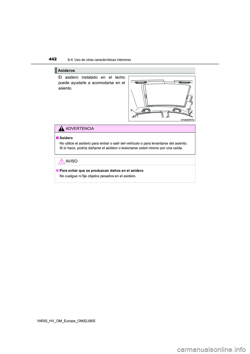TOYOTA YARIS HATCHBACK 2018 Manual del propietario (in Spanish) 4426-4. Uso de otras características interiores
YARIS_HV_OM_Europe_OM52J95S
El asidero instalado en el techo
puede ayudarle a acomodarse en el
asiento.
Asideros
ADVERTENCIA
■ Asidero
No utilice e TOYOTA YARIS HATCHBACK 2018 Manual del propietario (in Spanish) 4426-4. Uso de otras características interiores
YARIS_HV_OM_Europe_OM52J95S
El asidero instalado en el techo
puede ayudarle a acomodarse en el
asiento.
Asideros
ADVERTENCIA
■ Asidero
No utilice e