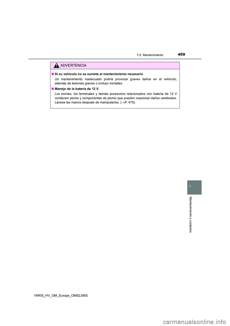 TOYOTA YARIS HATCHBACK 2018  Manual del propietario (in Spanish) 4597-2. Mantenimiento
7
Mantenimiento y cuidados
YARIS_HV_OM_Europe_OM52J95S
ADVERTENCIA
■Si su vehículo no se somete al mantenimiento necesario 
Un mantenimiento inadecuado podría provocar graves