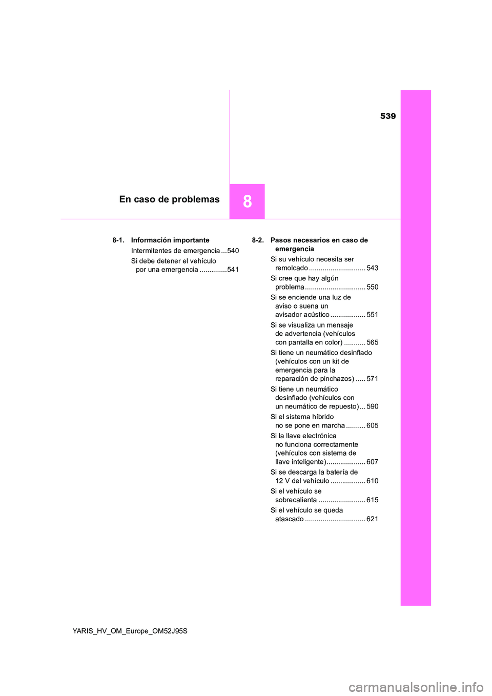 TOYOTA YARIS HATCHBACK 2018 Manual del propietario (in Spanish) 539
8En caso de problemas
YARIS_HV_OM_Europe_OM52J95S
8-1. Información importante
Intermitentes de emergencia ...540
Si debe detener el vehículo
por una emergencia ..............541
8-2. Pasos TOYOTA YARIS HATCHBACK 2018 Manual del propietario (in Spanish) 539
8En caso de problemas
YARIS_HV_OM_Europe_OM52J95S
8-1. Información importante
Intermitentes de emergencia ...540
Si debe detener el vehículo
por una emergencia ..............541
8-2. Pasos