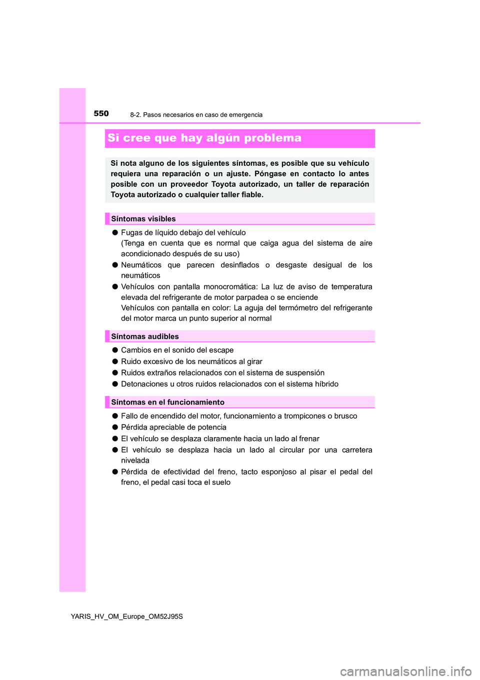 TOYOTA YARIS HATCHBACK 2018 Manual del propietario (in Spanish) 5508-2. Pasos necesarios en caso de emergencia
YARIS_HV_OM_Europe_OM52J95S
Si cree que hay algún problema
●Fugas de líquido debajo del vehículo
(Tenga en cuenta que es normal que caiga agua del TOYOTA YARIS HATCHBACK 2018 Manual del propietario (in Spanish) 5508-2. Pasos necesarios en caso de emergencia
YARIS_HV_OM_Europe_OM52J95S
Si cree que hay algún problema
●Fugas de líquido debajo del vehículo
(Tenga en cuenta que es normal que caiga agua del