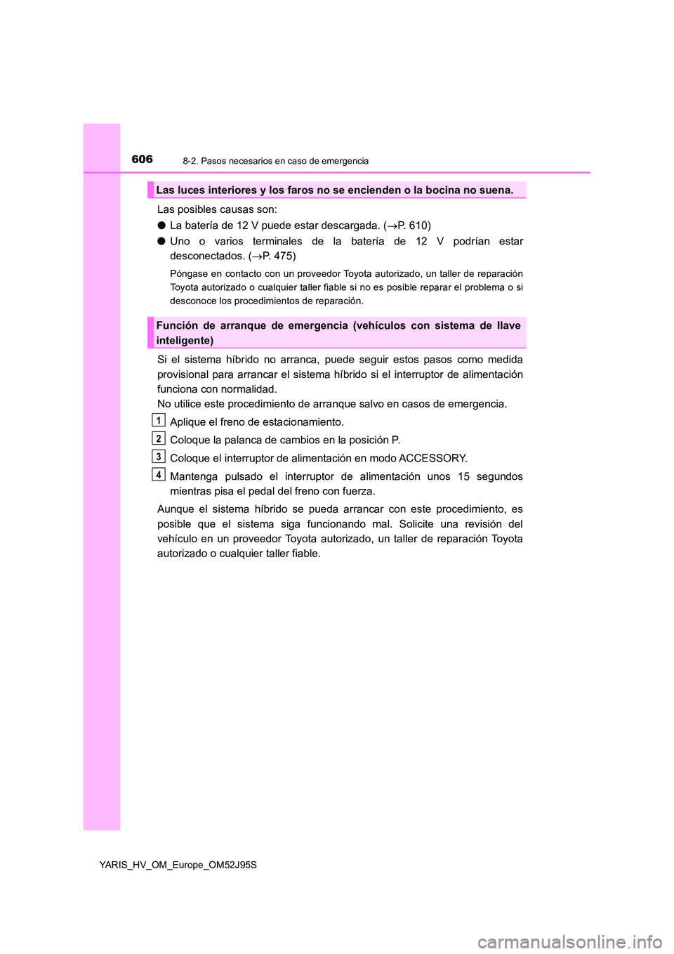 TOYOTA YARIS HATCHBACK 2018 Manual del propietario (in Spanish) 6068-2. Pasos necesarios en caso de emergencia
YARIS_HV_OM_Europe_OM52J95S
Las posibles causas son:
● La batería de 12 V puede estar descargada. (P. 610)
● Uno o varios terminales de la bate TOYOTA YARIS HATCHBACK 2018 Manual del propietario (in Spanish) 6068-2. Pasos necesarios en caso de emergencia
YARIS_HV_OM_Europe_OM52J95S
Las posibles causas son:
● La batería de 12 V puede estar descargada. (P. 610)
● Uno o varios terminales de la bate