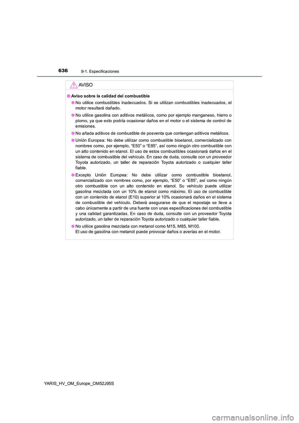 TOYOTA YARIS HATCHBACK 2018 Manual del propietario (in Spanish) 6369-1. Especificaciones
YARIS_HV_OM_Europe_OM52J95S
AV I S O
■Aviso sobre la calidad del combustible
● No utilice combustibles inadecuados. Si se utilizan combustibles inadecuados, el
motor res TOYOTA YARIS HATCHBACK 2018 Manual del propietario (in Spanish) 6369-1. Especificaciones
YARIS_HV_OM_Europe_OM52J95S
AV I S O
■Aviso sobre la calidad del combustible
● No utilice combustibles inadecuados. Si se utilizan combustibles inadecuados, el
motor res