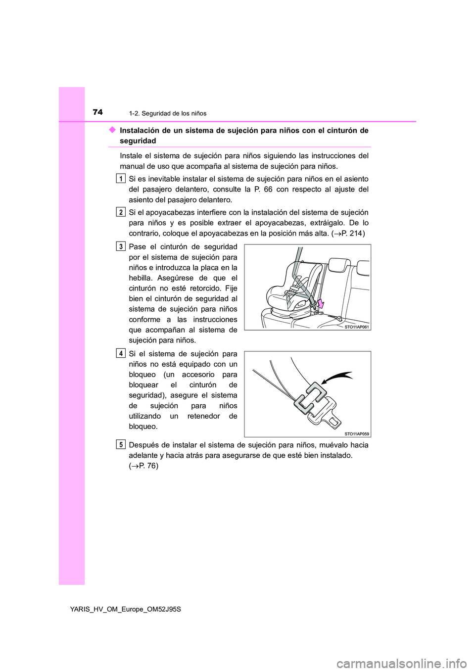 TOYOTA YARIS HATCHBACK 2018 Manual del propietario (in Spanish) 741-2. Seguridad de los niños
YARIS_HV_OM_Europe_OM52J95S
◆Instalación de un sistema de sujeción para niños con el cinturón de
seguridad
Instale el sistema de sujeción para niños siguiendo l TOYOTA YARIS HATCHBACK 2018 Manual del propietario (in Spanish) 741-2. Seguridad de los niños
YARIS_HV_OM_Europe_OM52J95S
◆Instalación de un sistema de sujeción para niños con el cinturón de
seguridad
Instale el sistema de sujeción para niños siguiendo l