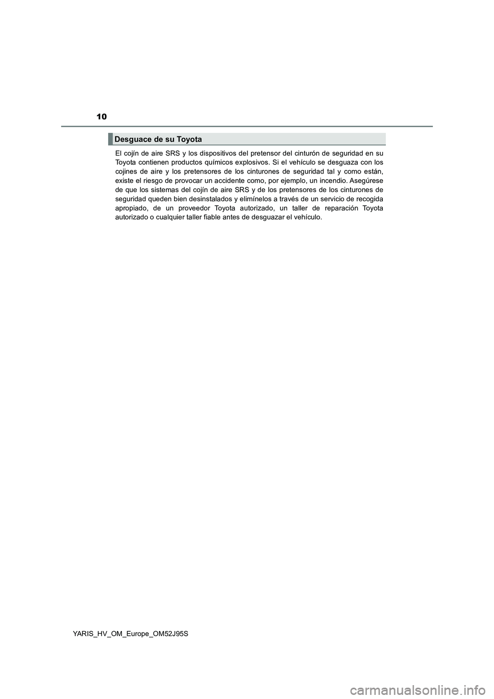 TOYOTA YARIS HATCHBACK 2018 Manual del propietario (in Spanish) 10
YARIS_HV_OM_Europe_OM52J95S
El cojín de aire SRS y los dispositivos del pretensor del cinturón de seguridad en su
Toyota contienen productos químicos explosivos. Si el vehículo se desguaza co TOYOTA YARIS HATCHBACK 2018 Manual del propietario (in Spanish) 10
YARIS_HV_OM_Europe_OM52J95S
El cojín de aire SRS y los dispositivos del pretensor del cinturón de seguridad en su
Toyota contienen productos químicos explosivos. Si el vehículo se desguaza co