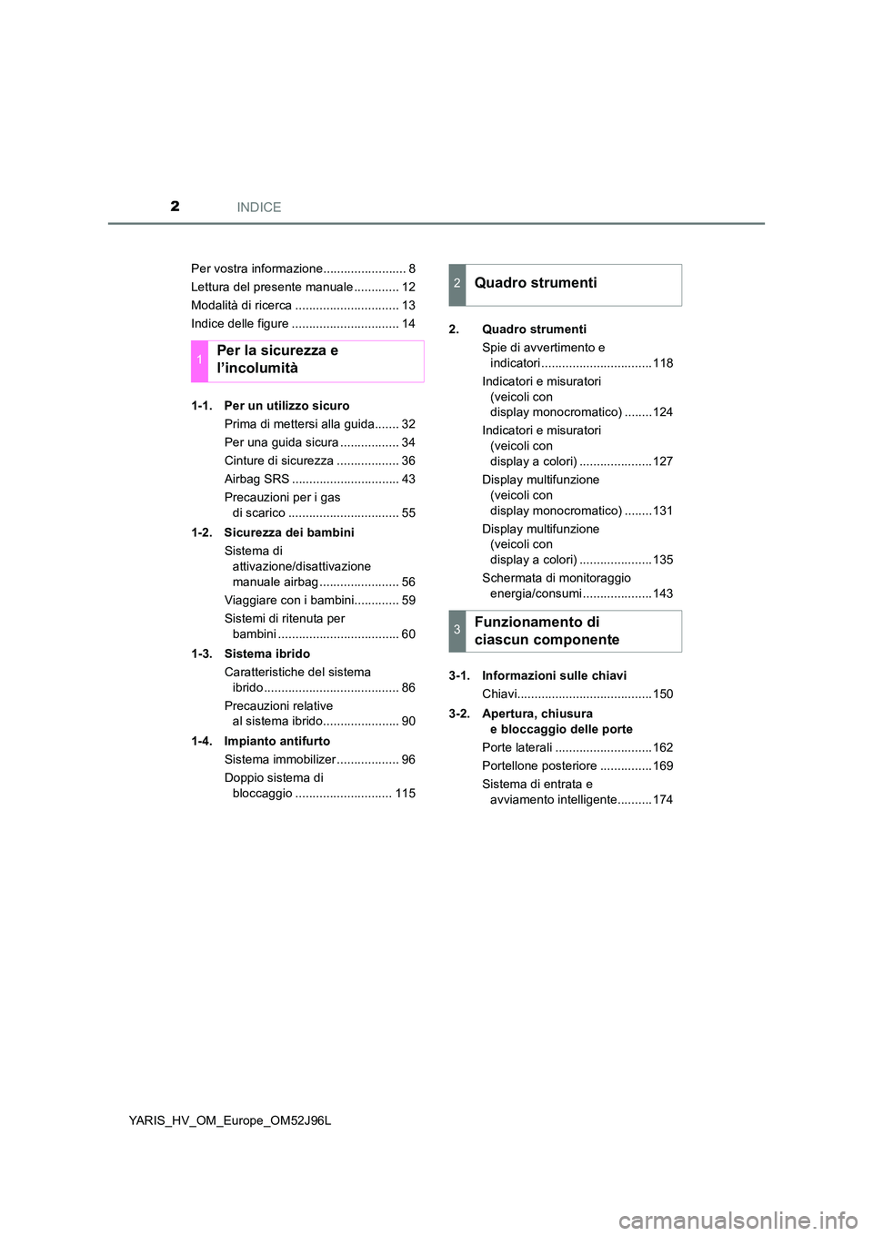 TOYOTA YARIS HATCHBACK 2018  Manuale duso (in Italian) INDICE2
YARIS_HV_OM_Europe_OM52J96L 
Per vostra informazione........................ 8 
Lettura del presente manuale ............. 12
Modalità di ricerca .............................. 13
Indice dell
