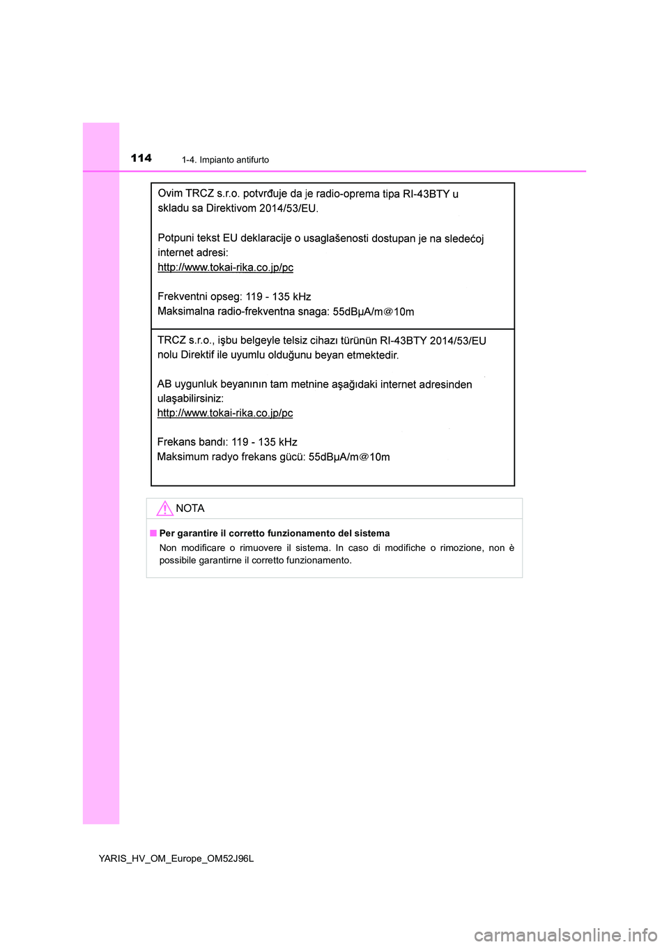 TOYOTA YARIS HATCHBACK 2018  Manuale duso (in Italian) 1141-4. Impianto antifurto
YARIS_HV_OM_Europe_OM52J96L
NOTA
■Per garantire il corretto funzionamento del sistema 
Non modificare o rimuovere il sistema. In caso di modifiche o rimozione, non è 
pos
