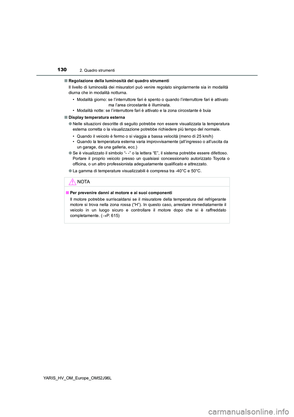 TOYOTA YARIS HATCHBACK 2018 Manuale duso (in Italian) 1302. Quadro strumenti
YARIS_HV_OM_Europe_OM52J96L
■ Regolazione della luminosità del quadro strumenti
Il livello di luminosità dei misuratori può venire regolato singolarmente sia in modalità TOYOTA YARIS HATCHBACK 2018 Manuale duso (in Italian) 1302. Quadro strumenti
YARIS_HV_OM_Europe_OM52J96L
■ Regolazione della luminosità del quadro strumenti
Il livello di luminosità dei misuratori può venire regolato singolarmente sia in modalità