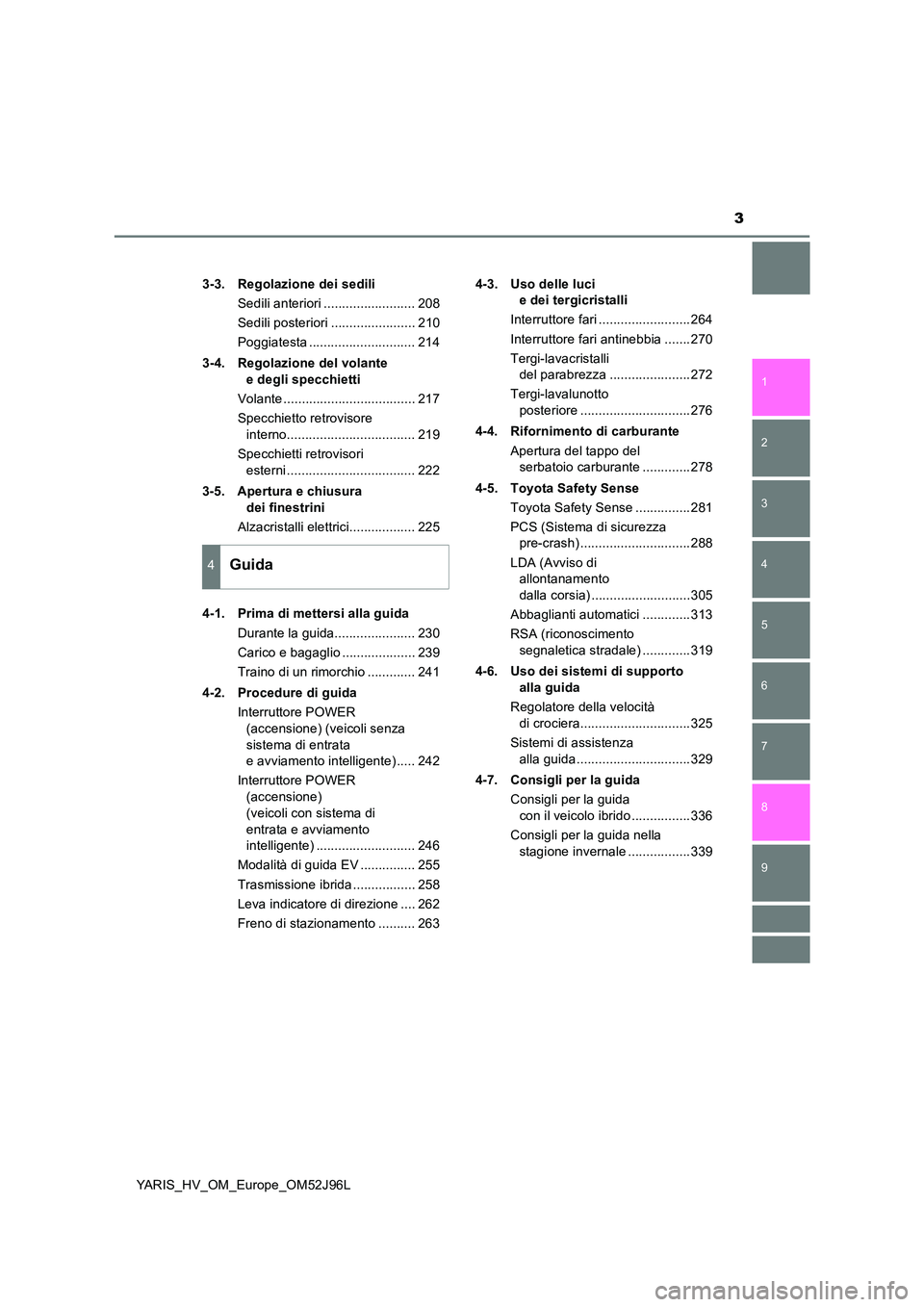 TOYOTA YARIS HATCHBACK 2018  Manuale duso (in Italian) 3
1 
7 
8 
6 
5
4
3
2
9
YARIS_HV_OM_Europe_OM52J96L 
3-3. Regolazione dei sedili 
Sedili anteriori ......................... 208
Sedili posteriori ....................... 210
Poggiatesta .............