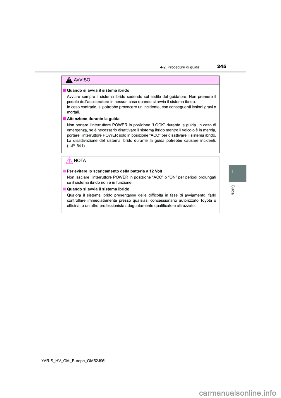 TOYOTA YARIS HATCHBACK 2018 Manuale duso (in Italian) 2454-2. Procedure di guida
4
Guida
YARIS_HV_OM_Europe_OM52J96L
AVVISO
■Quando si avvia il sistema ibrido
Avviare sempre il sistema ibrido sedendo sul sedile del guidatore. Non premere il
pedale de TOYOTA YARIS HATCHBACK 2018 Manuale duso (in Italian) 2454-2. Procedure di guida
4
Guida
YARIS_HV_OM_Europe_OM52J96L
AVVISO
■Quando si avvia il sistema ibrido
Avviare sempre il sistema ibrido sedendo sul sedile del guidatore. Non premere il
pedale de
