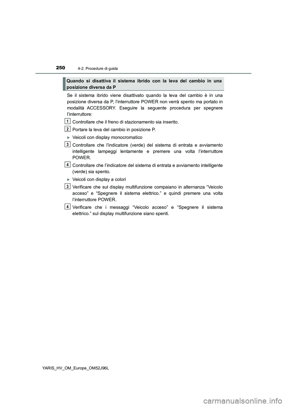 TOYOTA YARIS HATCHBACK 2018 Manuale duso (in Italian) 2504-2. Procedure di guida
YARIS_HV_OM_Europe_OM52J96L
Se il sistema ibrido viene disattivato quando la leva del cambio è in una
posizione diversa da P, l’interruttore POWER non verrà spento ma p TOYOTA YARIS HATCHBACK 2018 Manuale duso (in Italian) 2504-2. Procedure di guida
YARIS_HV_OM_Europe_OM52J96L
Se il sistema ibrido viene disattivato quando la leva del cambio è in una
posizione diversa da P, l’interruttore POWER non verrà spento ma p