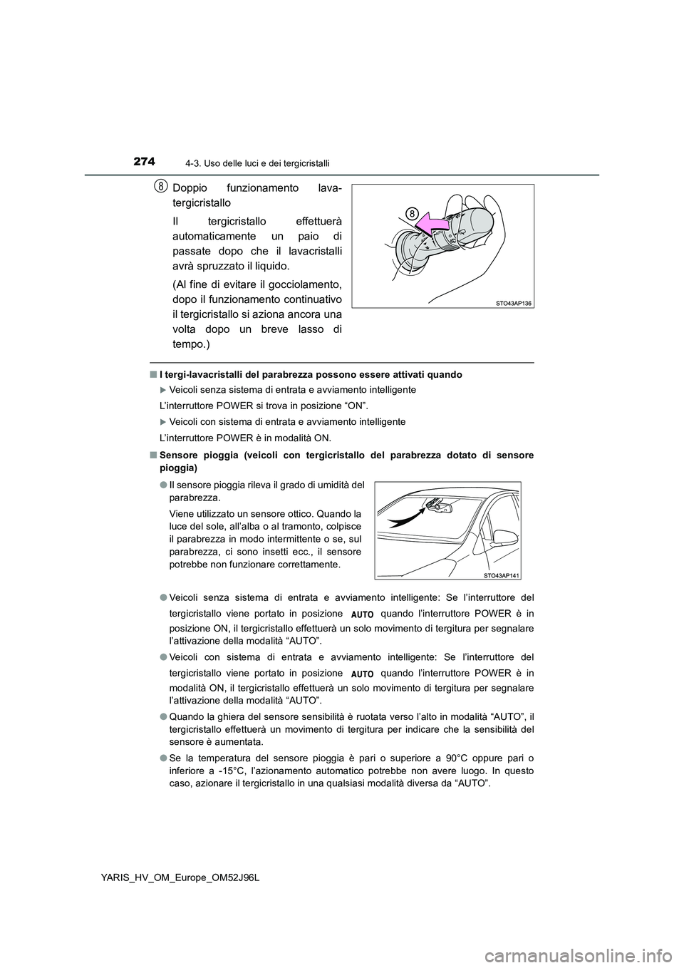 TOYOTA YARIS HATCHBACK 2018 Manuale duso (in Italian) 2744-3. Uso delle luci e dei tergicristalli
YARIS_HV_OM_Europe_OM52J96L
Doppio funzionamento lava-
tergicristallo
Il tergicristallo effettuerà
automaticamente un paio di
passate dopo che il lavacr TOYOTA YARIS HATCHBACK 2018 Manuale duso (in Italian) 2744-3. Uso delle luci e dei tergicristalli
YARIS_HV_OM_Europe_OM52J96L
Doppio funzionamento lava-
tergicristallo
Il tergicristallo effettuerà
automaticamente un paio di
passate dopo che il lavacr