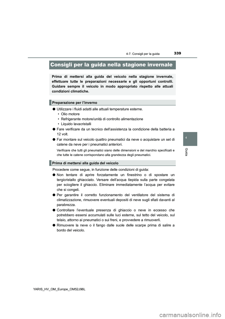 TOYOTA YARIS HATCHBACK 2018 Manuale duso (in Italian) 339
4
4-7. Consigli per la guida
Guida
YARIS_HV_OM_Europe_OM52J96L
Consigli per la guida nella stagione invernale
●Utilizzare i fluidi adatti alle attuali temperature esterne.
• Olio motore
• TOYOTA YARIS HATCHBACK 2018 Manuale duso (in Italian) 339
4
4-7. Consigli per la guida
Guida
YARIS_HV_OM_Europe_OM52J96L
Consigli per la guida nella stagione invernale
●Utilizzare i fluidi adatti alle attuali temperature esterne.
• Olio motore
•
