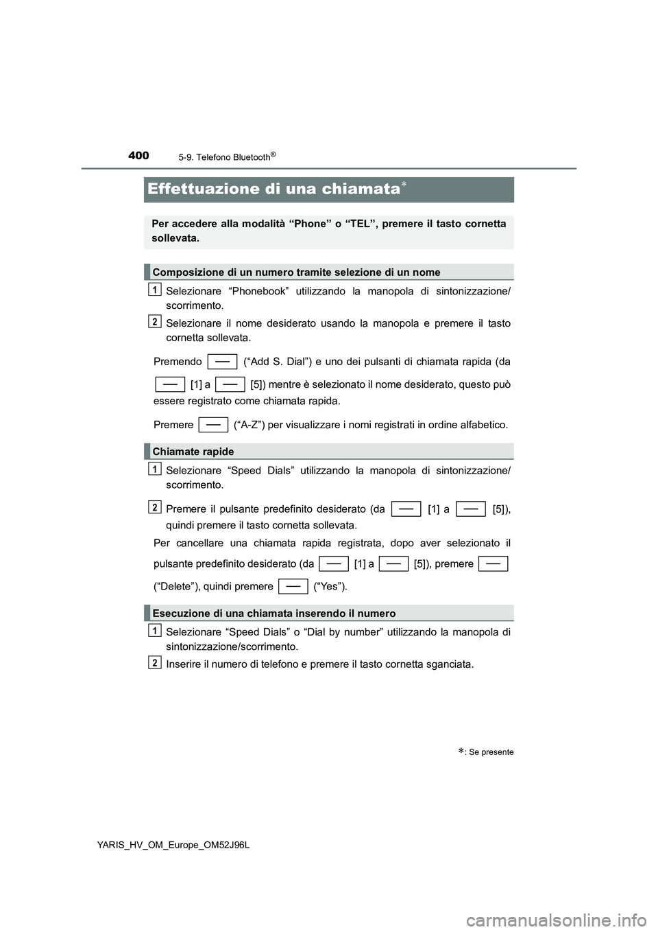 TOYOTA YARIS HATCHBACK 2018 Manuale duso (in Italian) 4005-9. Telefono Bluetooth®
YARIS_HV_OM_Europe_OM52J96L
Effettuazione di una chiamata
Selezionare “Phonebook” utilizzando la manopola di sintonizzazione/
scorrimento.
Selezionare il nome des TOYOTA YARIS HATCHBACK 2018 Manuale duso (in Italian) 4005-9. Telefono Bluetooth®
YARIS_HV_OM_Europe_OM52J96L
Effettuazione di una chiamata
Selezionare “Phonebook” utilizzando la manopola di sintonizzazione/
scorrimento.
Selezionare il nome des
