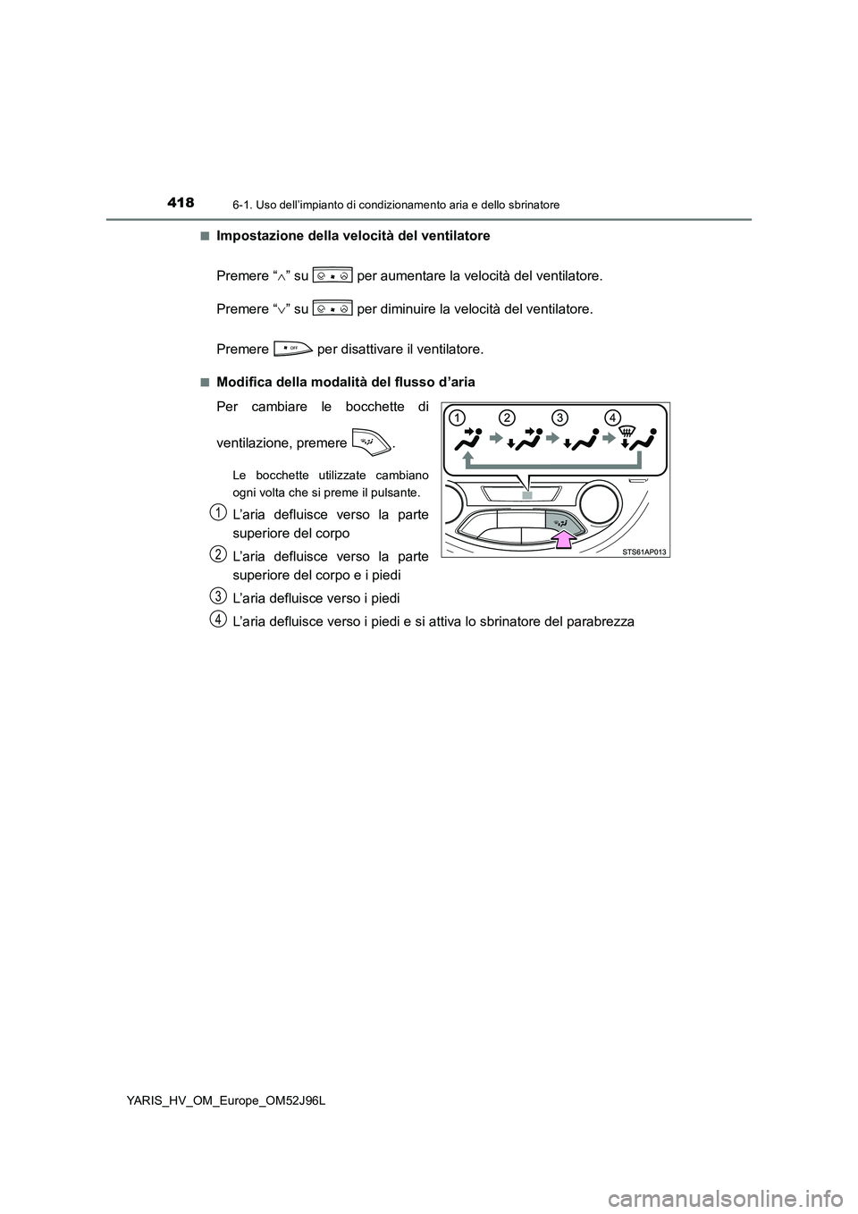 TOYOTA YARIS HATCHBACK 2018 Manuale duso (in Italian) 4186-1. Uso dell’impianto di condizionamento aria e dello sbrinatore
YARIS_HV_OM_Europe_OM52J96L
■Impostazione della velocità del ventilatore
Premere “ ” su per aumentare la velocità TOYOTA YARIS HATCHBACK 2018 Manuale duso (in Italian) 4186-1. Uso dell’impianto di condizionamento aria e dello sbrinatore
YARIS_HV_OM_Europe_OM52J96L
■Impostazione della velocità del ventilatore
Premere “ ” su per aumentare la velocità