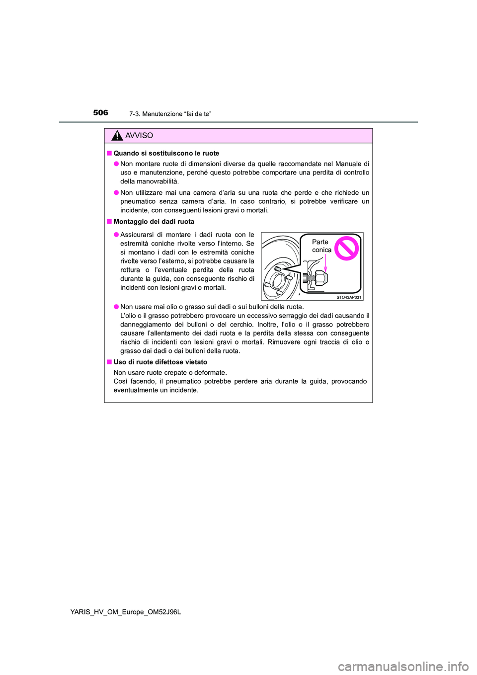 TOYOTA YARIS HATCHBACK 2018  Manuale duso (in Italian) 5067-3. Manutenzione “fai da te”
YARIS_HV_OM_Europe_OM52J96L
AVVISO
■Quando si sostituiscono le ruote 
● Non montare ruote di dimensioni diverse da quelle raccomandate nel Manuale di 
uso e ma