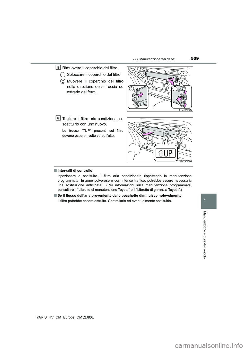 TOYOTA YARIS HATCHBACK 2018  Manuale duso (in Italian) 5097-3. Manutenzione “fai da te”
7
Manutenzione e cura del veicolo
YARIS_HV_OM_Europe_OM52J96L
Rimuovere il coperchio del filtro. 
Sbloccare il coperchio del filtro. 
Muovere il coperchio del filt