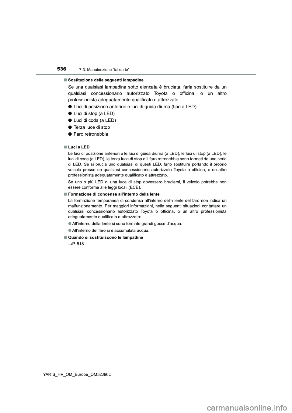 TOYOTA YARIS HATCHBACK 2018 Manuale duso (in Italian) 5367-3. Manutenzione “fai da te”
YARIS_HV_OM_Europe_OM52J96L
■ Sostituzione delle seguenti lampadine
Se una qualsiasi lampadina sotto elencata è bruciata, farla sostituire da un
qualsiasi con TOYOTA YARIS HATCHBACK 2018 Manuale duso (in Italian) 5367-3. Manutenzione “fai da te”
YARIS_HV_OM_Europe_OM52J96L
■ Sostituzione delle seguenti lampadine
Se una qualsiasi lampadina sotto elencata è bruciata, farla sostituire da un
qualsiasi con