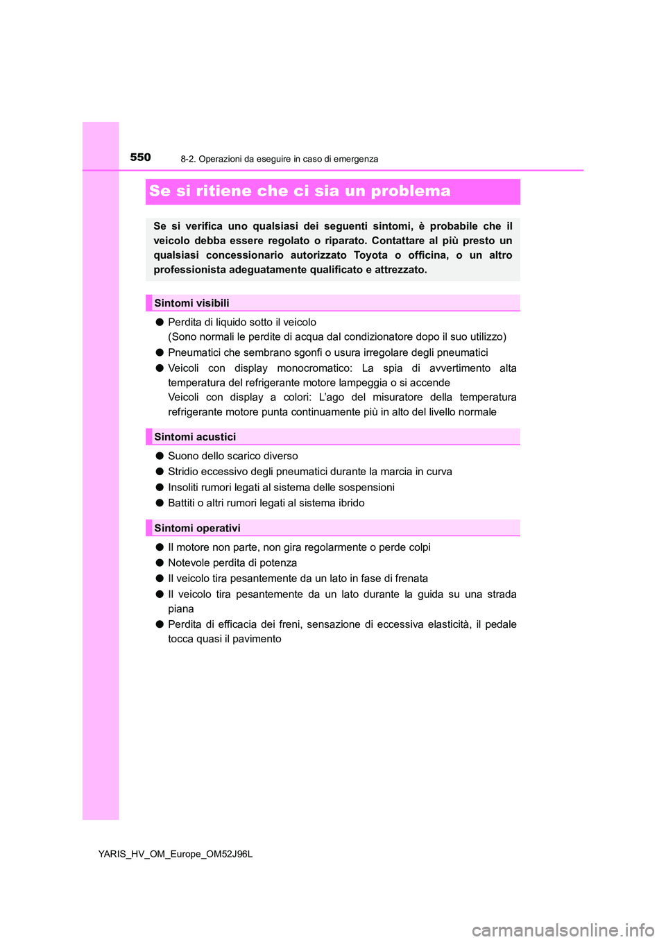TOYOTA YARIS HATCHBACK 2018 Manuale duso (in Italian) 5508-2. Operazioni da eseguire in caso di emergenza
YARIS_HV_OM_Europe_OM52J96L
Se si ritiene che ci sia un problema
●Perdita di liquido sotto il veicolo
(Sono normali le perdite di acqua dal cond TOYOTA YARIS HATCHBACK 2018 Manuale duso (in Italian) 5508-2. Operazioni da eseguire in caso di emergenza
YARIS_HV_OM_Europe_OM52J96L
Se si ritiene che ci sia un problema
●Perdita di liquido sotto il veicolo
(Sono normali le perdite di acqua dal cond