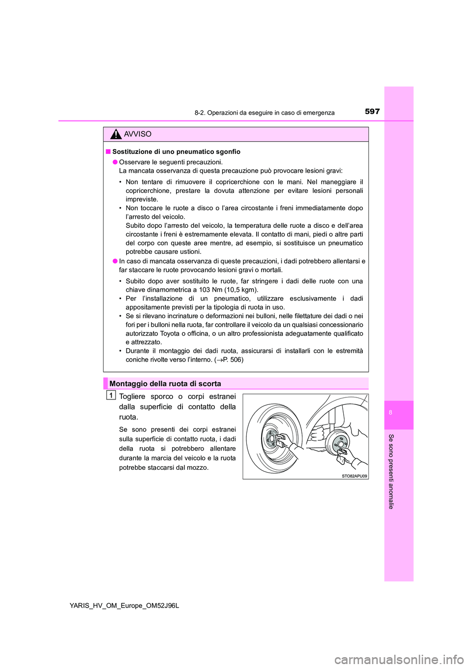 TOYOTA YARIS HATCHBACK 2018 Manuale duso (in Italian) 5978-2. Operazioni da eseguire in caso di emergenza
8
Se sono presenti anomalie
YARIS_HV_OM_Europe_OM52J96L
Togliere sporco o corpi estranei
dalla superficie di contatto della
ruota.
Se sono presenti TOYOTA YARIS HATCHBACK 2018 Manuale duso (in Italian) 5978-2. Operazioni da eseguire in caso di emergenza
8
Se sono presenti anomalie
YARIS_HV_OM_Europe_OM52J96L
Togliere sporco o corpi estranei
dalla superficie di contatto della
ruota.
Se sono presenti