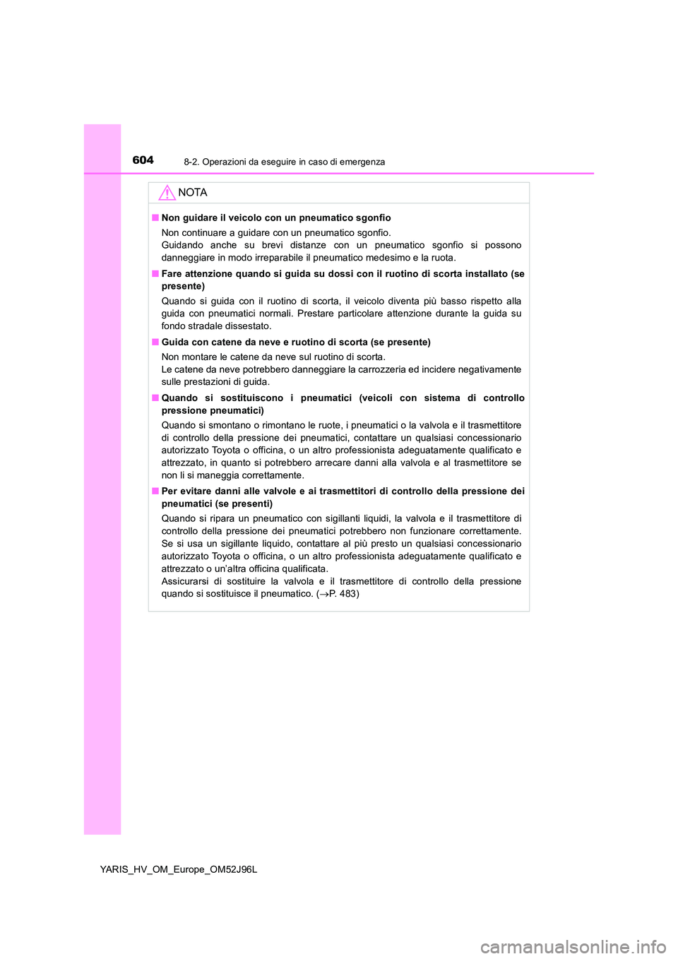 TOYOTA YARIS HATCHBACK 2018 Manuale duso (in Italian) 6048-2. Operazioni da eseguire in caso di emergenza
YARIS_HV_OM_Europe_OM52J96L
NOTA
■Non guidare il veicolo con un pneumatico sgonfio
Non continuare a guidare con un pneumatico sgonfio.
Guidando TOYOTA YARIS HATCHBACK 2018 Manuale duso (in Italian) 6048-2. Operazioni da eseguire in caso di emergenza
YARIS_HV_OM_Europe_OM52J96L
NOTA
■Non guidare il veicolo con un pneumatico sgonfio
Non continuare a guidare con un pneumatico sgonfio.
Guidando
