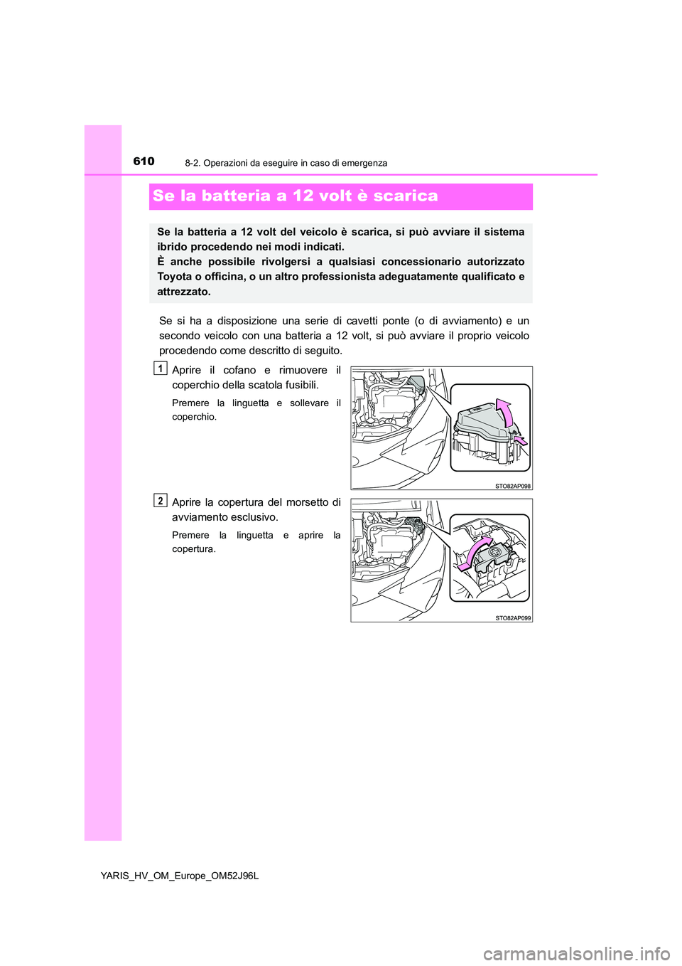 TOYOTA YARIS HATCHBACK 2018 Manuale duso (in Italian) 6108-2. Operazioni da eseguire in caso di emergenza
YARIS_HV_OM_Europe_OM52J96L
Se la batteria a 12 volt è scarica
Se si ha a disposizione una serie di cavetti ponte (o di avviamento) e un
secondo v TOYOTA YARIS HATCHBACK 2018 Manuale duso (in Italian) 6108-2. Operazioni da eseguire in caso di emergenza
YARIS_HV_OM_Europe_OM52J96L
Se la batteria a 12 volt è scarica
Se si ha a disposizione una serie di cavetti ponte (o di avviamento) e un
secondo v
