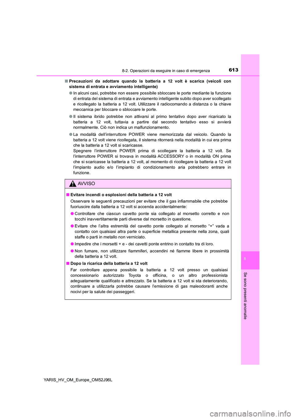 TOYOTA YARIS HATCHBACK 2018 Manuale duso (in Italian) 6138-2. Operazioni da eseguire in caso di emergenza
8
Se sono presenti anomalie
YARIS_HV_OM_Europe_OM52J96L
■ Precauzioni da adottare quando la batteria a 12 volt è scarica (veicoli con
sistema d TOYOTA YARIS HATCHBACK 2018 Manuale duso (in Italian) 6138-2. Operazioni da eseguire in caso di emergenza
8
Se sono presenti anomalie
YARIS_HV_OM_Europe_OM52J96L
■ Precauzioni da adottare quando la batteria a 12 volt è scarica (veicoli con
sistema d